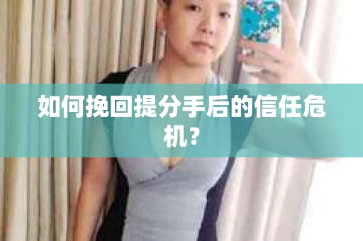 如何挽回提分手后的信任危机？