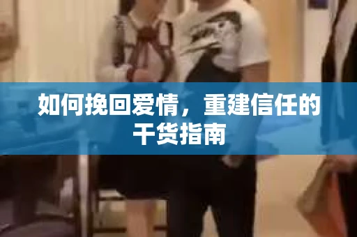如何挽回爱情，重建信任的干货指南