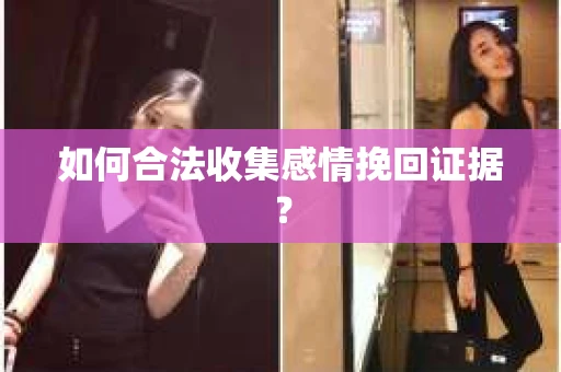 如何合法收集感情挽回证据? 如何合法收集感情挽回证据?