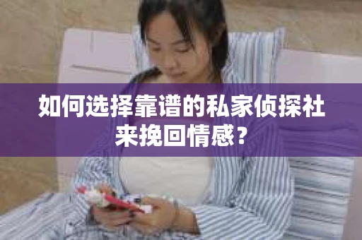 如何选择靠谱的私家侦探社来挽回情感？