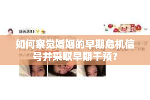 如何察觉婚姻的早期危机信号并采取早期干预？