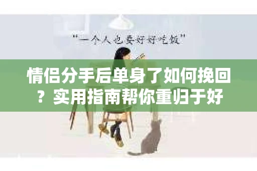情侣分手后单身了如何挽回？实用指南帮你重归于好