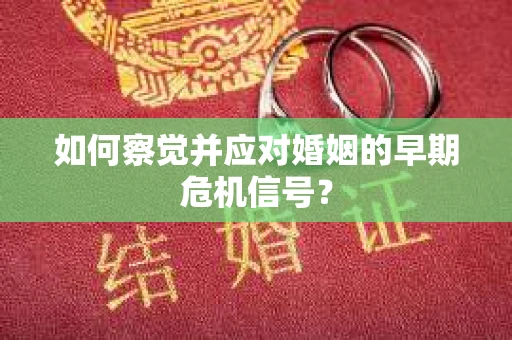 如何察觉并应对婚姻的早期危机信号？