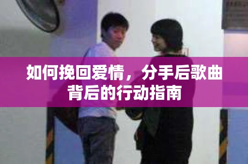 如何挽回爱情，分手后歌曲背后的行动指南