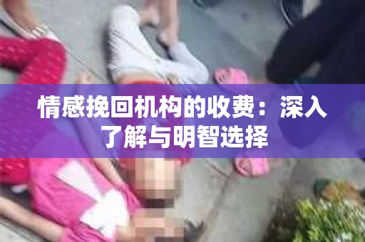 情感挽回机构的收费：深入了解与明智选择
