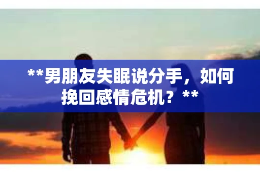 **男朋友失眠说分手，如何挽回感情危机？**