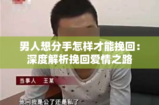 男人想分手怎样才能挽回：深度解析挽回爱情之路