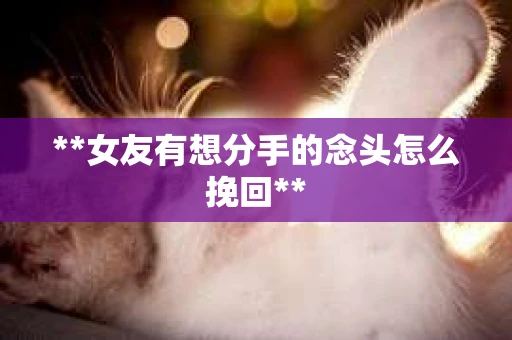 **女友有想分手的念头怎么挽回**