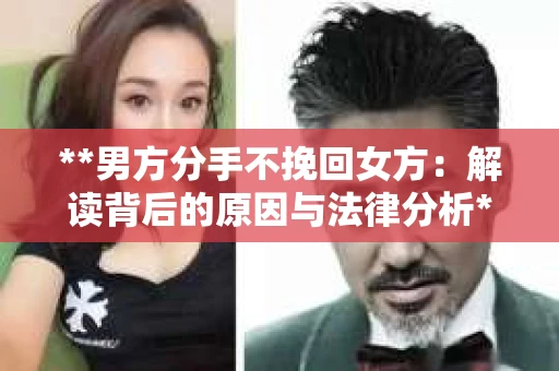 **男方分手不挽回女方：解读背后的原因与法律分析**