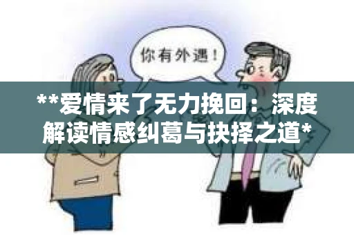 **爱情来了无力挽回：深度解读情感纠葛与抉择之道**