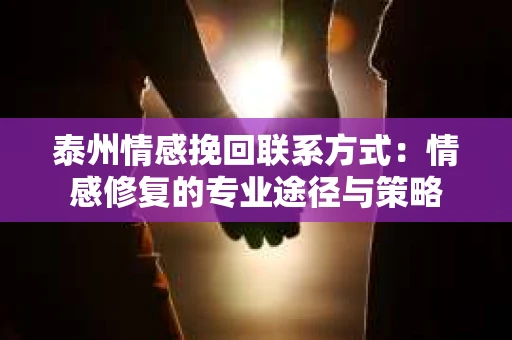 泰州情感挽回联系方式：情感修复的专业途径与策略