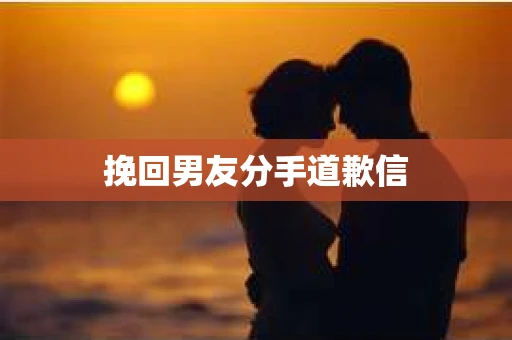 挽回男友分手道歉信