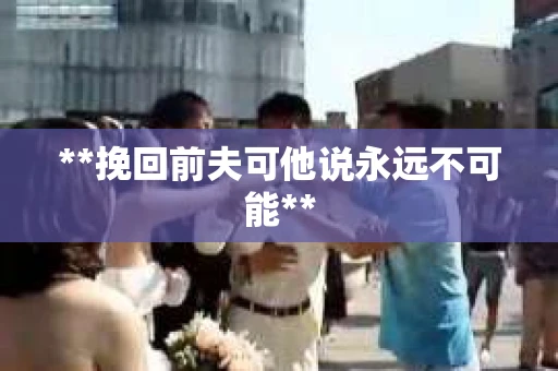 **挽回前夫可他说永远不可能**
