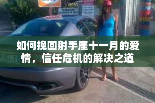 如何挽回射手座十一月的爱情，信任危机的解决之道