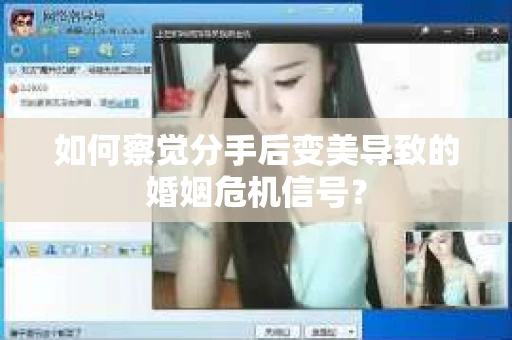 如何察觉分手后变美导致的婚姻危机信号？