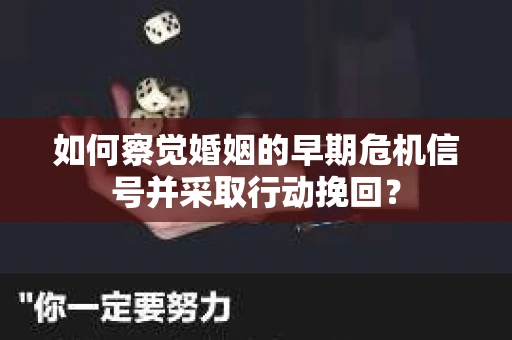 如何察觉婚姻的早期危机信号并采取行动挽回？