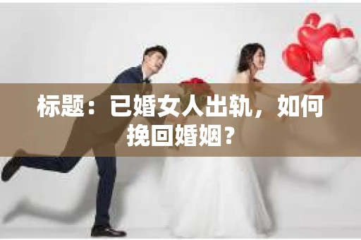 标题：已婚女人出轨，如何挽回婚姻？
