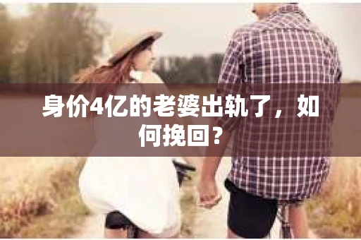 身价4亿的老婆出轨了，如何挽回？