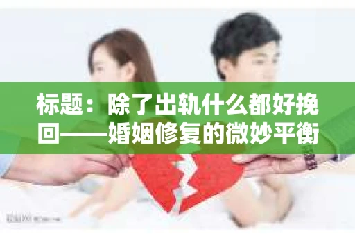 标题：除了出轨什么都好挽回——婚姻修复的微妙平衡