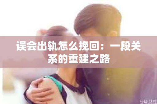 误会出轨怎么挽回：一段关系的重建之路