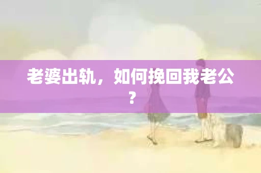 老婆出轨，如何挽回我老公？