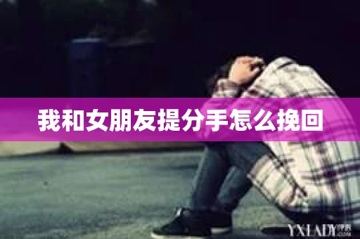 我和女朋友提分手怎么挽回