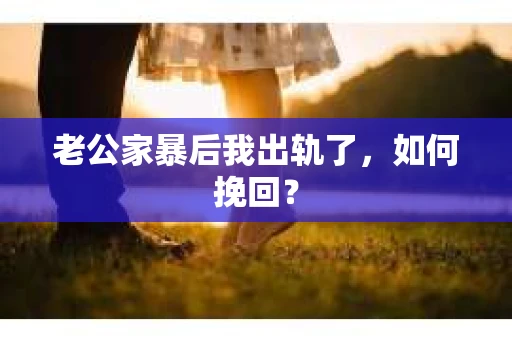 老公家暴后我出轨了，如何挽回？