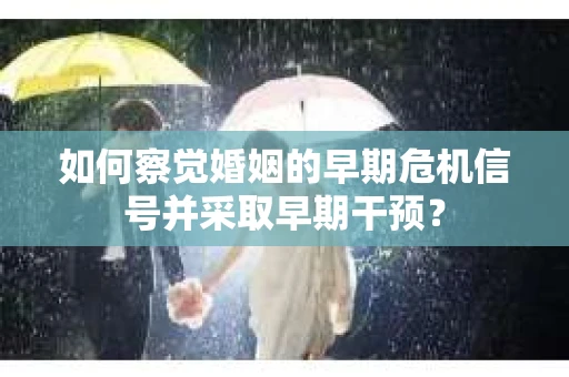 如何察觉婚姻的早期危机信号并采取早期干预？