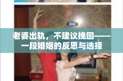 老婆出轨，不建议挽回——一段婚姻的反思与选择