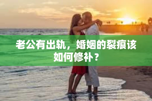 老公有出轨，婚姻的裂痕该如何修补？