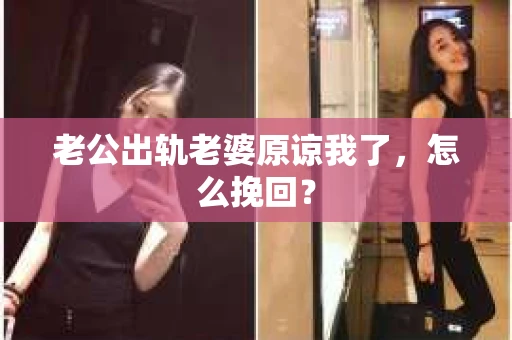 老公出轨老婆原谅我了，怎么挽回？