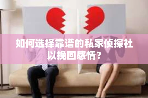 如何选择靠谱的私家侦探社以挽回感情？