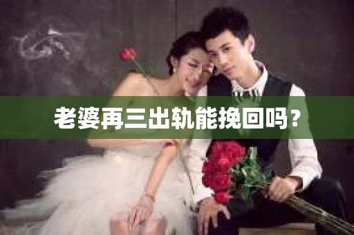 老婆再三出轨能挽回吗？