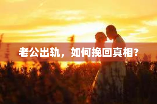 老公出轨，如何挽回真相？