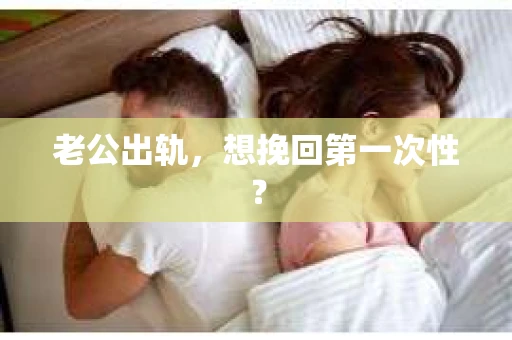 老公出轨，想挽回第一次性？