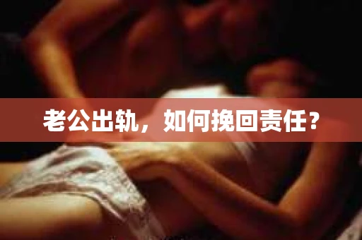 老公出轨，如何挽回责任？