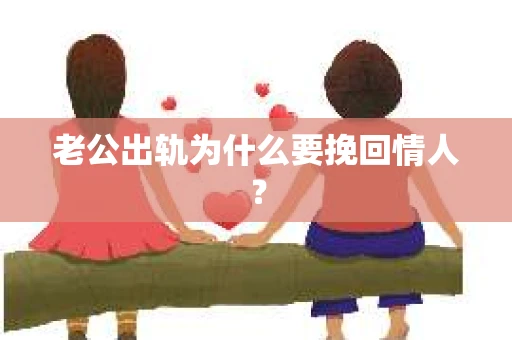 老公出轨为什么要挽回情人？