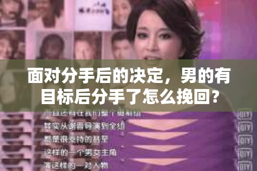 面对分手后的决定，男的有目标后分手了怎么挽回？