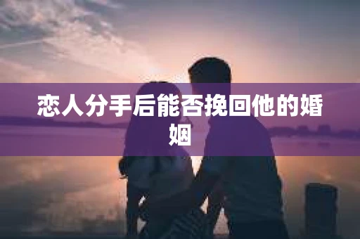 恋人分手后能否挽回他的婚姻