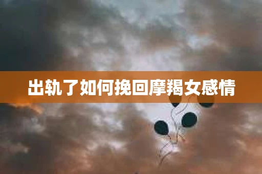 出轨了如何挽回摩羯女感情