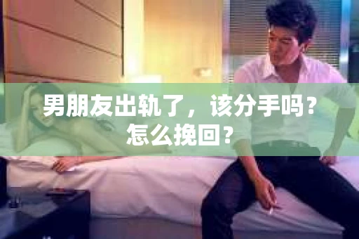 男朋友出轨了，该分手吗？怎么挽回？