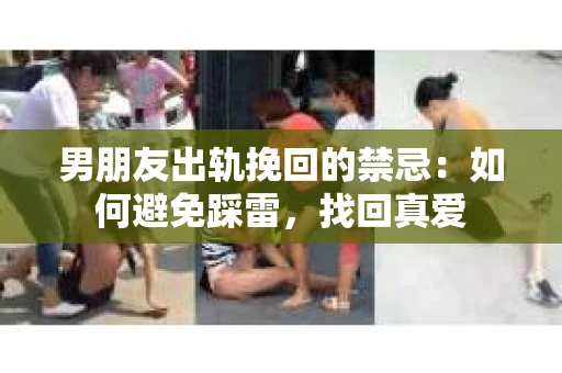 男朋友出轨挽回的禁忌：如何避免踩雷，找回真爱