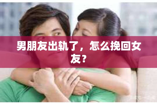男朋友出轨了，怎么挽回女友？