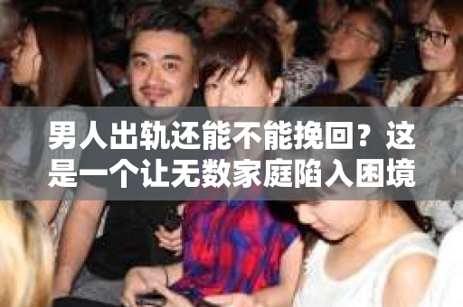男人出轨还能不能挽回？这是一个让无数家庭陷入困境的问题。在这个问题上，我作为一名专业律师，将从法律、心理和社会等多个角度，为大家分析男人出轨后是否还有挽回的可能。