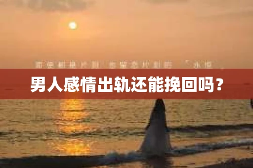 男人感情出轨还能挽回吗？