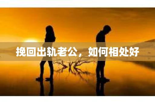 挽回出轨老公，如何相处好