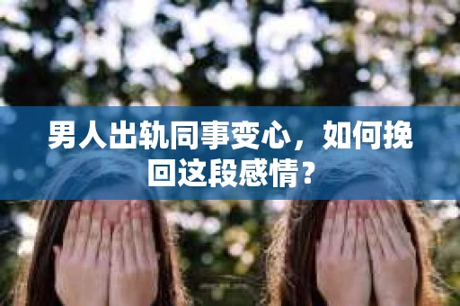 男人出轨同事变心，如何挽回这段感情？