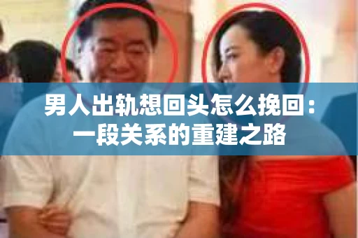 男人出轨想回头怎么挽回：一段关系的重建之路