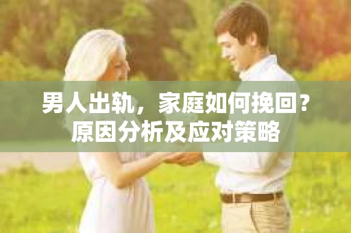 男人出轨，家庭如何挽回？原因分析及应对策略