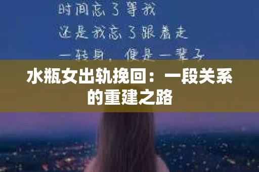 水瓶女出轨挽回：一段关系的重建之路